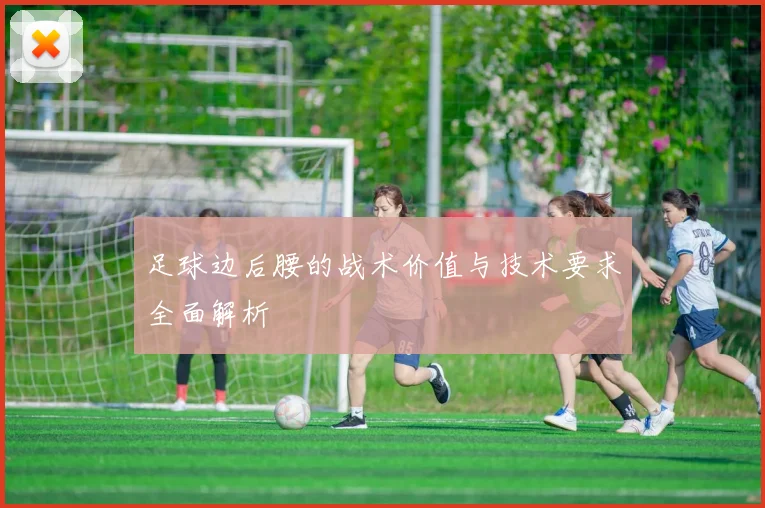足球边后腰的战术价值与技术要求全面解析