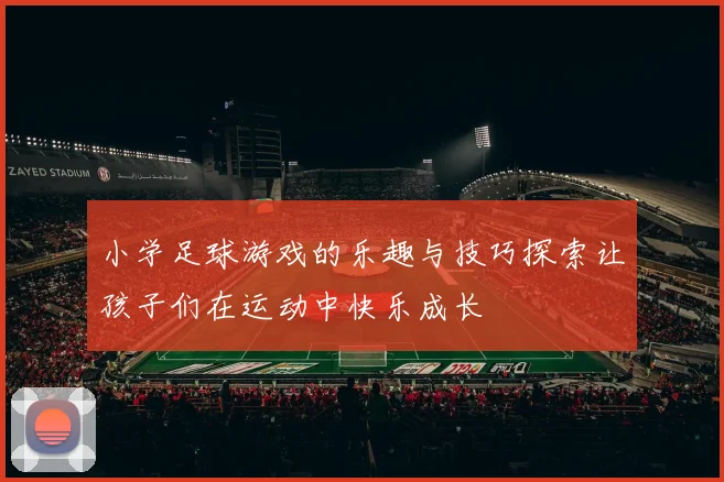 小学足球游戏的乐趣与技巧探索让孩子们在运动中快乐成长