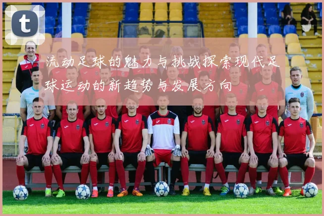 流动足球的魅力与挑战探索现代足球运动的新趋势与发展方向