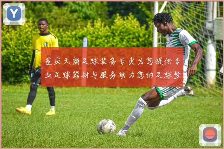重庆天朗足球装备专卖为您提供专业足球器材与服务助力您的足球梦想