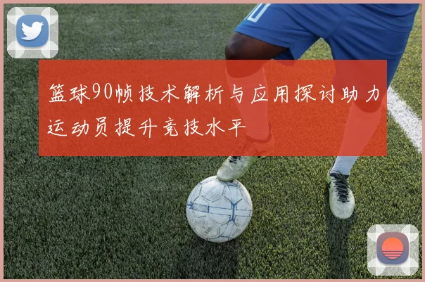 篮球90帧技术解析与应用探讨助力运动员提升竞技水平