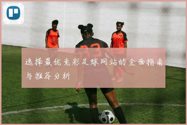 选择最优竞彩足球网站的全面指南与推荐分析