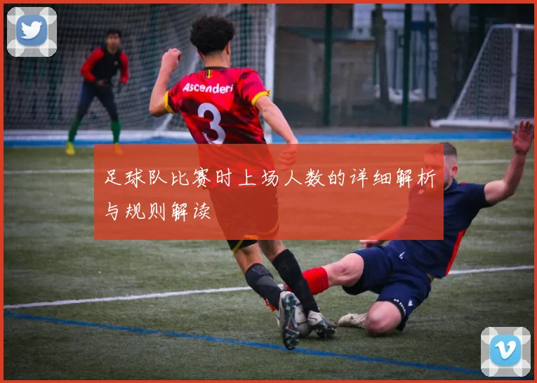 足球队比赛时上场人数的详细解析与规则解读