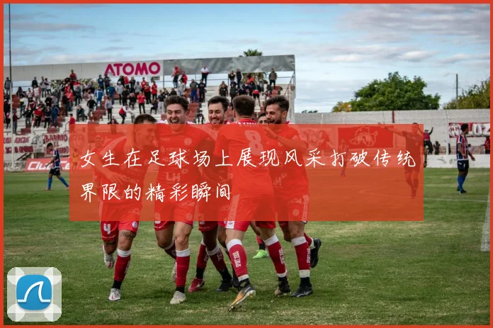 女生在足球场上展现风采打破传统界限的精彩瞬间